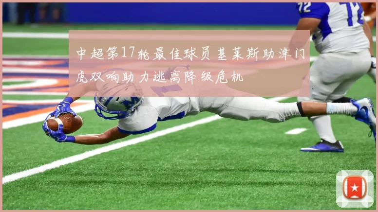 中超第17轮最佳球员基莱斯助津门虎双响助力逃离降级危机