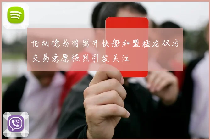 伦纳德或将离开快船加盟猛龙双方交易意愿强烈引发关注