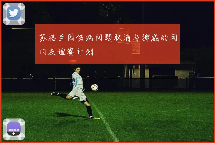 苏格兰因伤病问题取消与挪威的闭门友谊赛计划