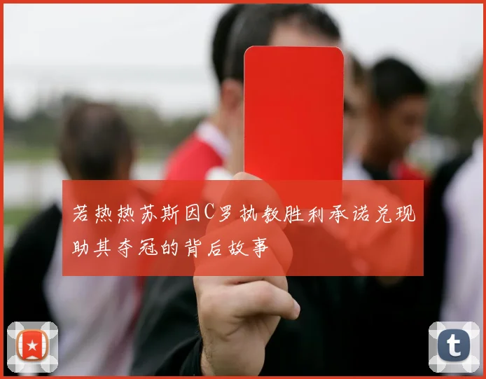 若热热苏斯因C罗执教胜利承诺兑现助其夺冠的背后故事