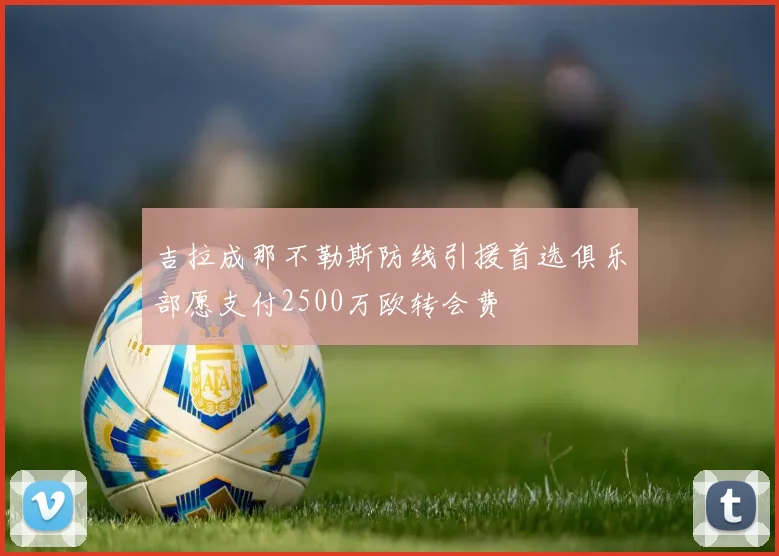 吉拉成那不勒斯防线引援首选俱乐部愿支付2500万欧转会费